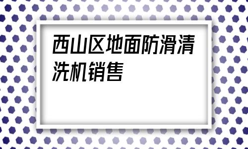 關(guān)于西山區(qū)地面防滑清洗機(jī)銷售的信息