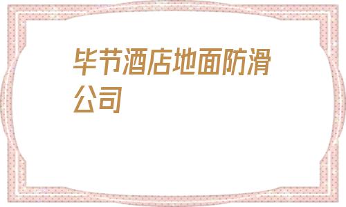 畢節(jié)酒店地面防滑公司的簡單介紹