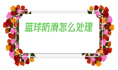 籃球防滑怎么處理(地面防滑處理怎么做)