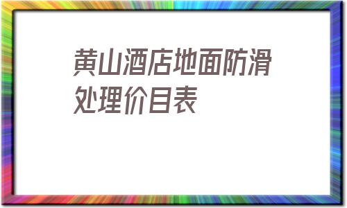 黃山酒店地面防滑處理價目表的簡單介紹
