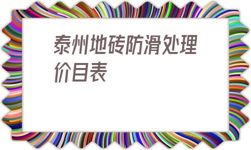 泰州地磚防滑處理價目表的簡單介紹