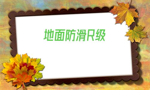 地面防滑R級(地面防滑項目騙局)