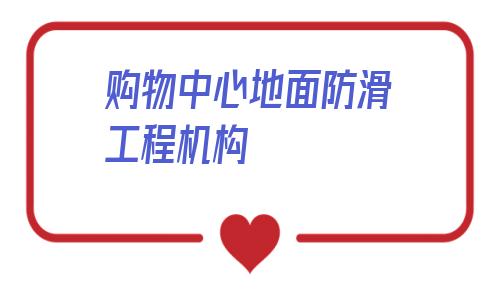 購物中心地面防滑工程機構的簡單介紹
