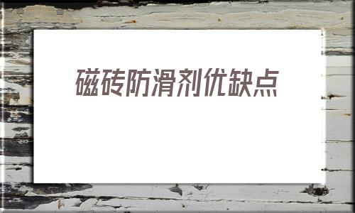磁磚防滑劑優(yōu)缺點(diǎn)(生活小妙招瓷磚防滑)