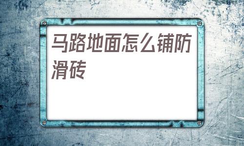 包含馬路地面怎么鋪防滑磚的詞條
