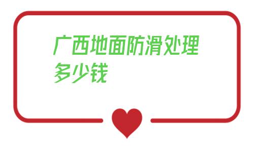廣西地面防滑處理多少錢的簡(jiǎn)單介紹