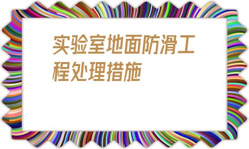 實驗室地面防滑工程處理措施的簡單介紹
