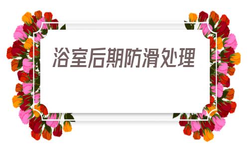 浴室后期防滑處理的簡單介紹