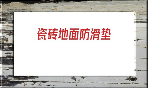 瓷磚地面防滑墊(衛生間地面防滑瓷磚)