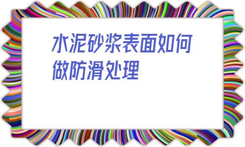 水泥砂漿表面如何做防滑處理的簡單介紹