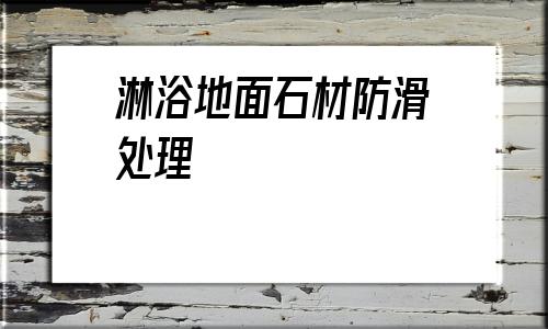 淋浴地面石材防滑處理(淋浴間地面用什么石材好)