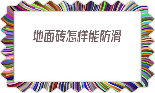 地面磚怎樣能防滑的簡單介紹