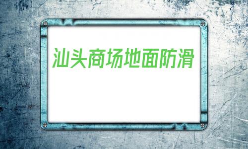 包含汕頭商場地面防滑的詞條