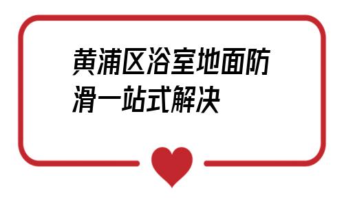 黃浦區(qū)浴室地面防滑一站式解決的簡(jiǎn)單介紹