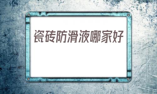 瓷磚防滑液哪家好(彩鋼瓦屋面防水補漏)