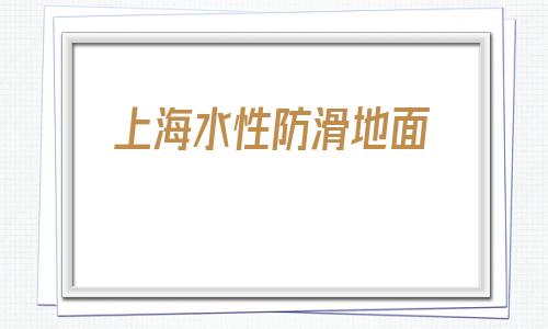 上海水性防滑地面(上海建材市場一覽表)