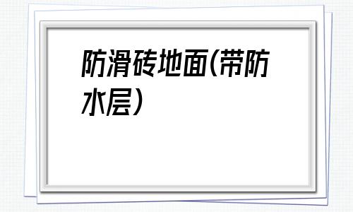 防滑磚地面(帶防水層)(地面什么材料防水防滑效果好)