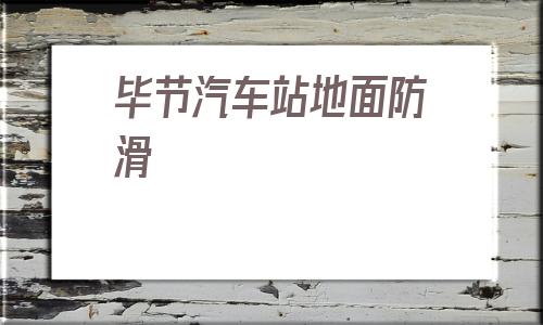 畢節汽車站地面防滑(畢節健身會所地面防滑處理)