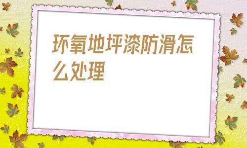 環氧地坪漆防滑怎么處理的簡單介紹
