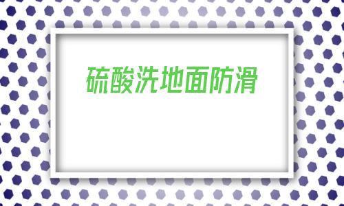 包含硫酸洗地面防滑的詞條