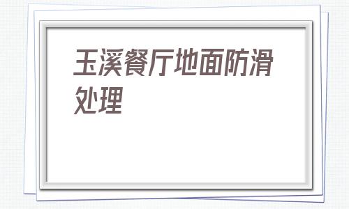 包含玉溪餐廳地面防滑處理的詞條