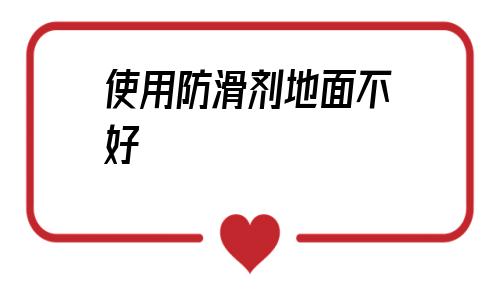 使用防滑劑地面不好(地面防滑劑的施工過程)