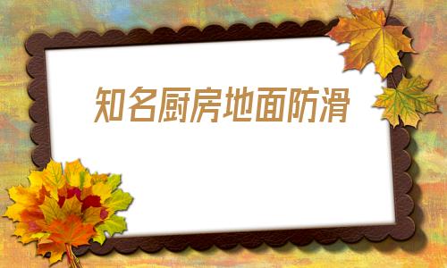 知名廚房地面防滑(餐廳廚房地面防滑措施)