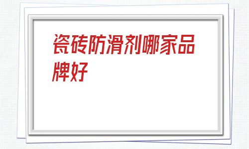 瓷磚防滑劑哪家品牌好(阿里巴巴1688批發(fā)網(wǎng)官網(wǎng))