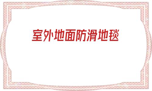 室外地面防滑地毯(室外地面防滑樹膠墊)