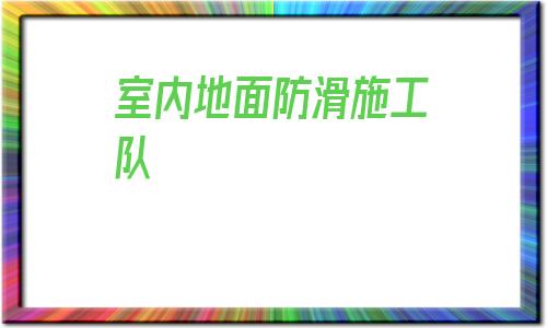 室內地面防滑施工隊(防滑地磚地面施工工藝)