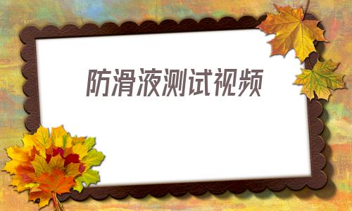 防滑液測試視頻(視頻下載網站免費)