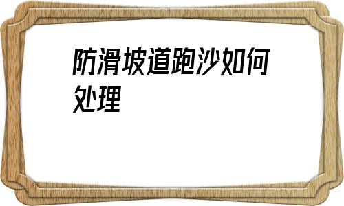 防滑坡道跑沙如何處理的簡單介紹
