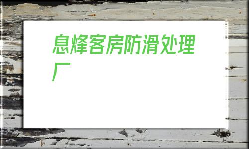 息烽客房防滑處理廠的簡單介紹