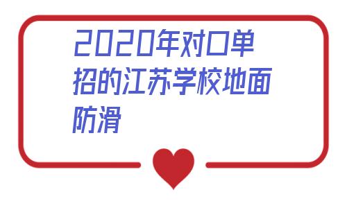 包含2020年對口單招的江蘇學校地面防滑的詞條