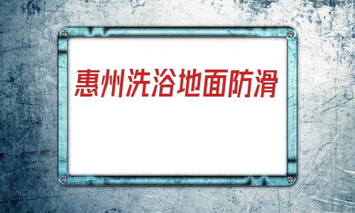 關于惠州洗浴地面防滑的信息