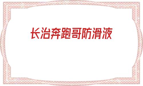 長治奔跑哥防滑液的簡單介紹