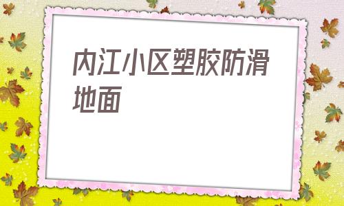 內江小區塑膠防滑地面的簡單介紹