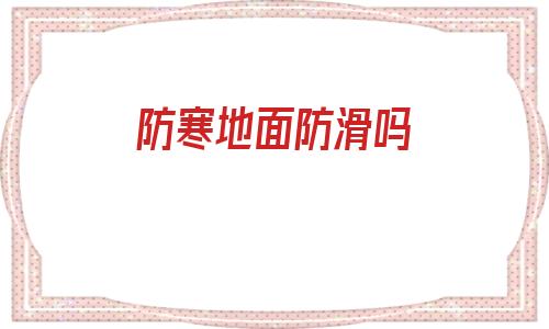 防寒地面防滑嗎(地面防寒用什么材料)