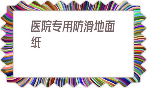 醫(yī)院專用防滑地面紙的簡單介紹