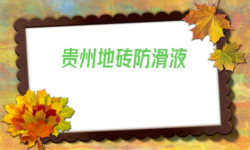 貴州地磚防滑液(廚房專用防滑地磚)