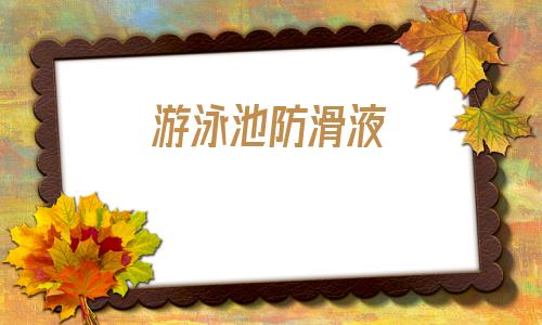 游泳池防滑液(正安游泳池防滑處理)
