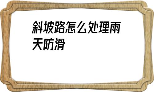 包含斜坡路怎么處理雨天防滑的詞條