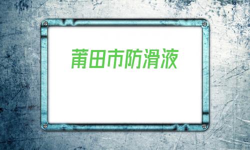 包含莆田市防滑液的詞條