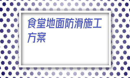 食堂地面防滑施工方案(混凝土路面防滑紋施工方案)