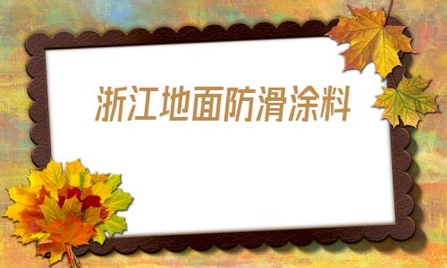 浙江地面防滑涂料(浙江地面阻尼涂料工廠)