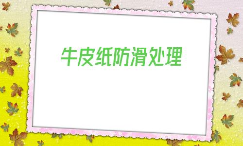 牛皮紙防滑處理(牛皮紙上滴了油怎么處理)