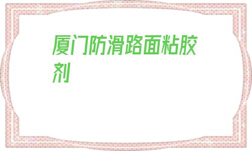 關(guān)于廈門防滑路面粘膠劑的信息
