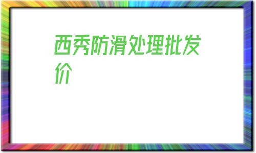 包含西秀防滑處理批發價的詞條