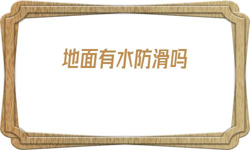 地面有水防滑嗎(橡膠底在瓷磚上防滑嗎)