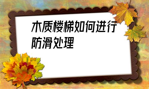 木質樓梯如何進行防滑處理的簡單介紹